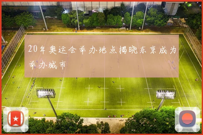20年奥运会举办地点揭晓东京成为举办城市