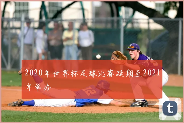 2020年世界杯足球比赛延期至2021年举办