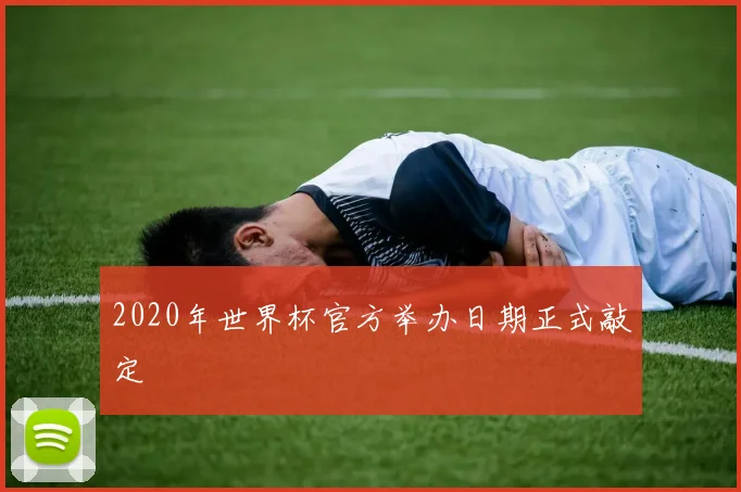 2020年世界杯官方举办日期正式敲定