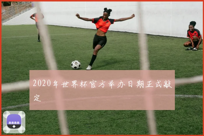 2020年世界杯官方举办日期正式敲定