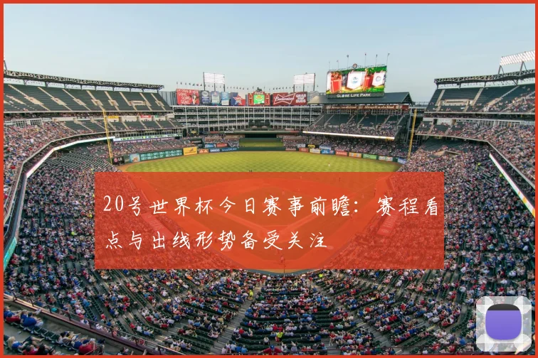 20号世界杯今日赛事前瞻:赛程看点与出线形势备受关注