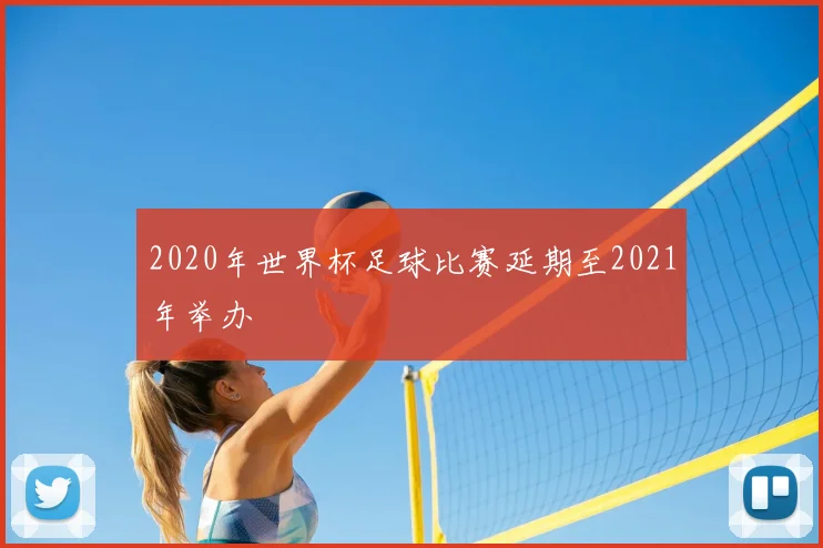 2020年世界杯足球比赛延期至2021年举办